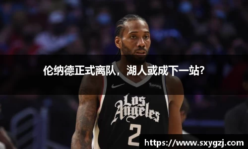 伦纳德正式离队，湖人或成下一站？