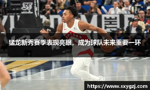 猛龙新秀赛季表现亮眼，成为球队未来重要一环