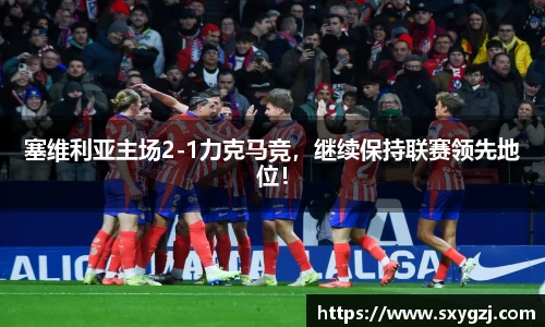 塞维利亚主场2-1力克马竞，继续保持联赛领先地位！