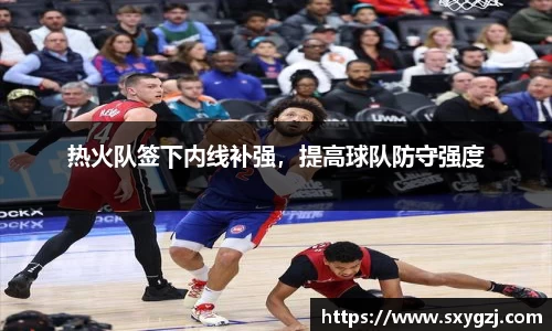 热火队签下内线补强，提高球队防守强度