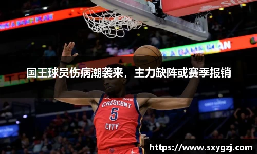 国王球员伤病潮袭来，主力缺阵或赛季报销