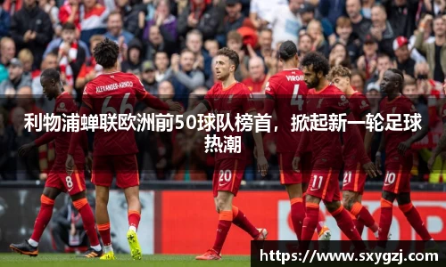 利物浦蝉联欧洲前50球队榜首，掀起新一轮足球热潮