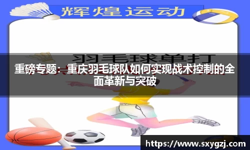 重磅专题：重庆羽毛球队如何实现战术控制的全面革新与突破