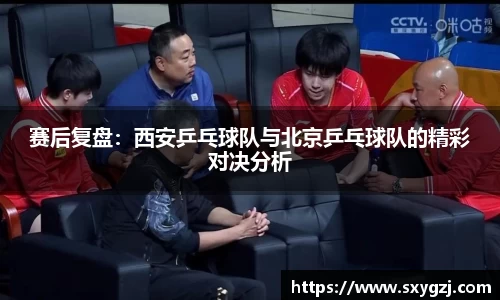 赛后复盘：西安乒乓球队与北京乒乓球队的精彩对决分析