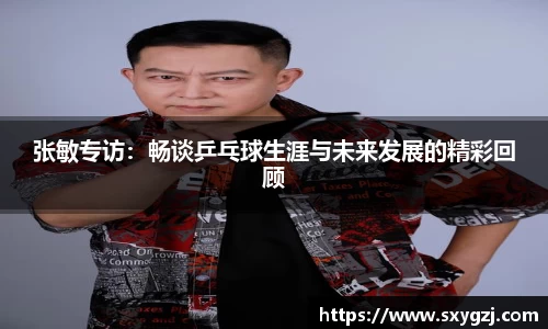 张敏专访：畅谈乒乓球生涯与未来发展的精彩回顾