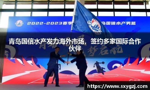 青岛国信水产发力海外市场，签约多家国际合作伙伴