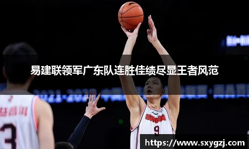 易建联领军广东队连胜佳绩尽显王者风范