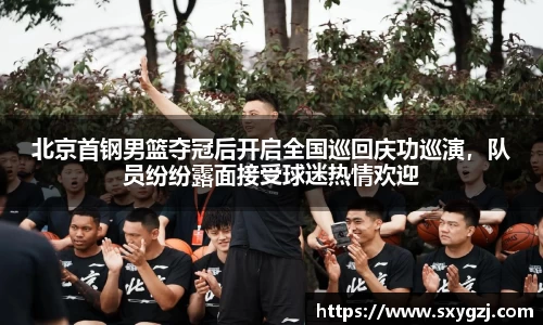 北京首钢男篮夺冠后开启全国巡回庆功巡演，队员纷纷露面接受球迷热情欢迎
