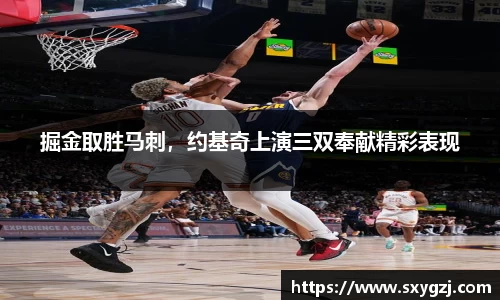 掘金取胜马刺，约基奇上演三双奉献精彩表现