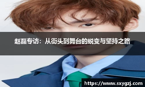 赵磊专访：从街头到舞台的蜕变与坚持之路