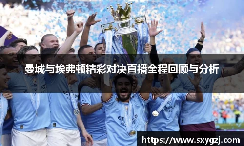 曼城与埃弗顿精彩对决直播全程回顾与分析