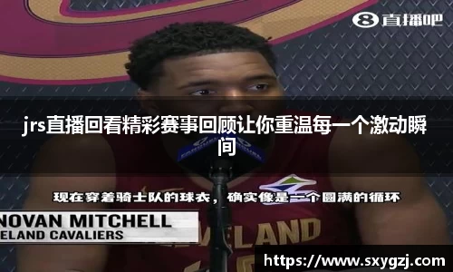 jrs直播回看精彩赛事回顾让你重温每一个激动瞬间