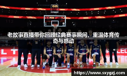 老故事直播带你回顾经典赛事瞬间，重温体育传奇与感动