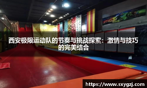 西安极限运动队的节奏与挑战探索：激情与技巧的完美结合
