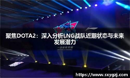 聚焦DOTA2：深入分析LNG战队近期状态与未来发展潜力