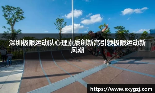 深圳极限运动队心理素质创新高引领极限运动新风潮