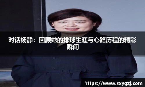 对话杨静：回顾她的排球生涯与心路历程的精彩瞬间