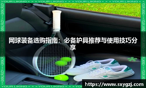 网球装备选购指南：必备护具推荐与使用技巧分享