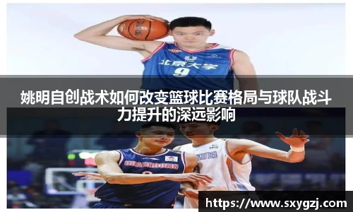 姚明自创战术如何改变篮球比赛格局与球队战斗力提升的深远影响