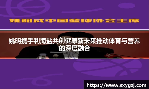 姚明携手利海盐共创健康新未来推动体育与营养的深度融合