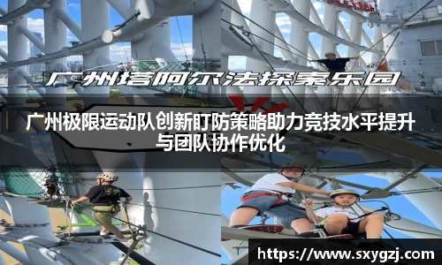 广州极限运动队创新盯防策略助力竞技水平提升与团队协作优化