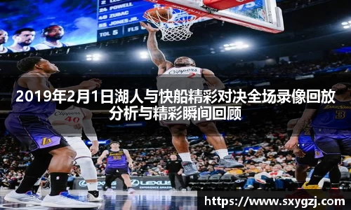 2019年2月1日湖人与快船精彩对决全场录像回放分析与精彩瞬间回顾