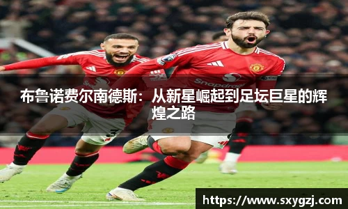 布鲁诺费尔南德斯：从新星崛起到足坛巨星的辉煌之路