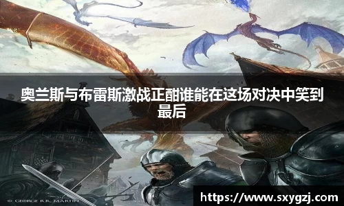 奥兰斯与布雷斯激战正酣谁能在这场对决中笑到最后