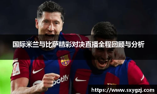 国际米兰与比萨精彩对决直播全程回顾与分析