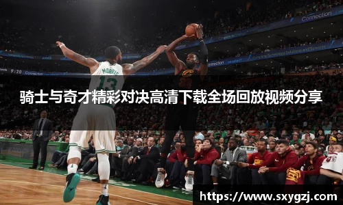 骑士与奇才精彩对决高清下载全场回放视频分享
