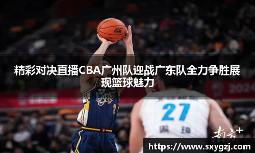 精彩对决直播CBA广州队迎战广东队全力争胜展现篮球魅力