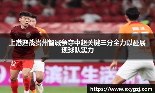 上港迎战贵州智诚争夺中超关键三分全力以赴展现球队实力