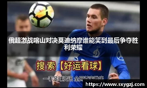 俄超激战喀山对决莫迪纳摩谁能笑到最后争夺胜利荣耀