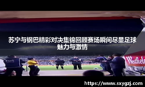 苏宁与钢巴精彩对决集锦回顾赛场瞬间尽显足球魅力与激情