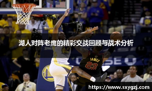 湖人对阵老鹰的精彩交战回顾与战术分析