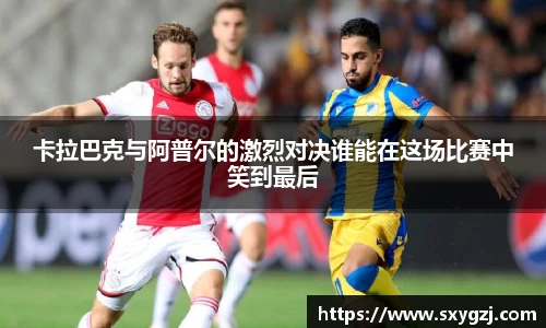 卡拉巴克与阿普尔的激烈对决谁能在这场比赛中笑到最后