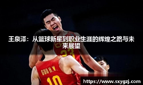 王泉泽：从篮球新星到职业生涯的辉煌之路与未来展望