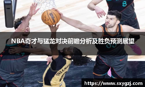 NBA奇才与猛龙对决前瞻分析及胜负预测展望