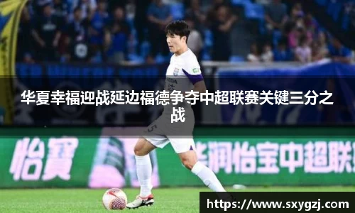 华夏幸福迎战延边福德争夺中超联赛关键三分之战