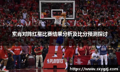 索肖对阵红星比赛结果分析及比分预测探讨
