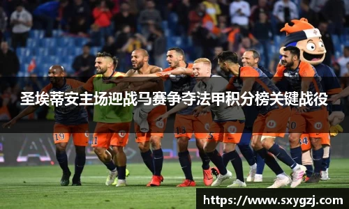 圣埃蒂安主场迎战马赛争夺法甲积分榜关键战役