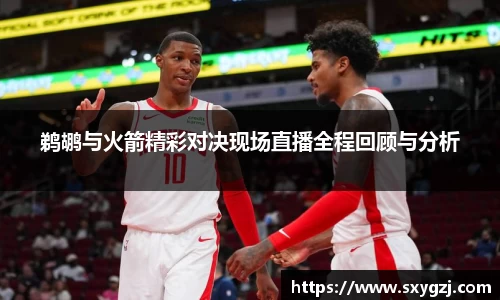 鹈鹕与火箭精彩对决现场直播全程回顾与分析
