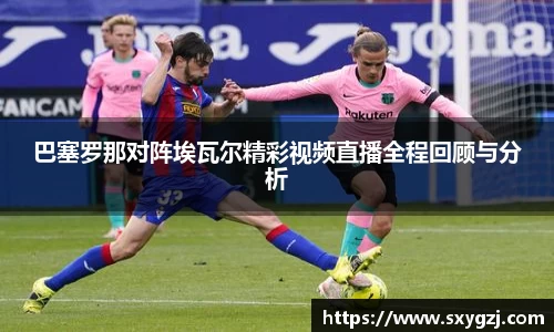 巴塞罗那对阵埃瓦尔精彩视频直播全程回顾与分析