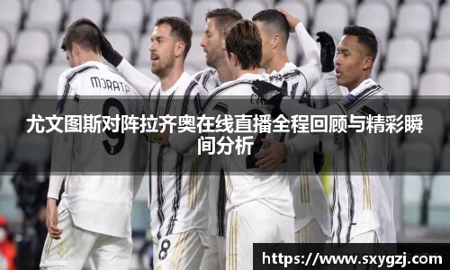 尤文图斯对阵拉齐奥在线直播全程回顾与精彩瞬间分析