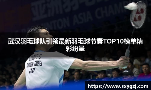 武汉羽毛球队引领最新羽毛球节奏TOP10榜单精彩纷呈