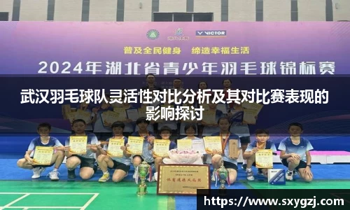 武汉羽毛球队灵活性对比分析及其对比赛表现的影响探讨