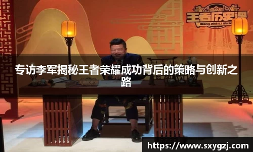专访李军揭秘王者荣耀成功背后的策略与创新之路