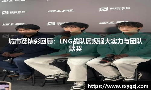 城市赛精彩回顾：LNG战队展现强大实力与团队默契